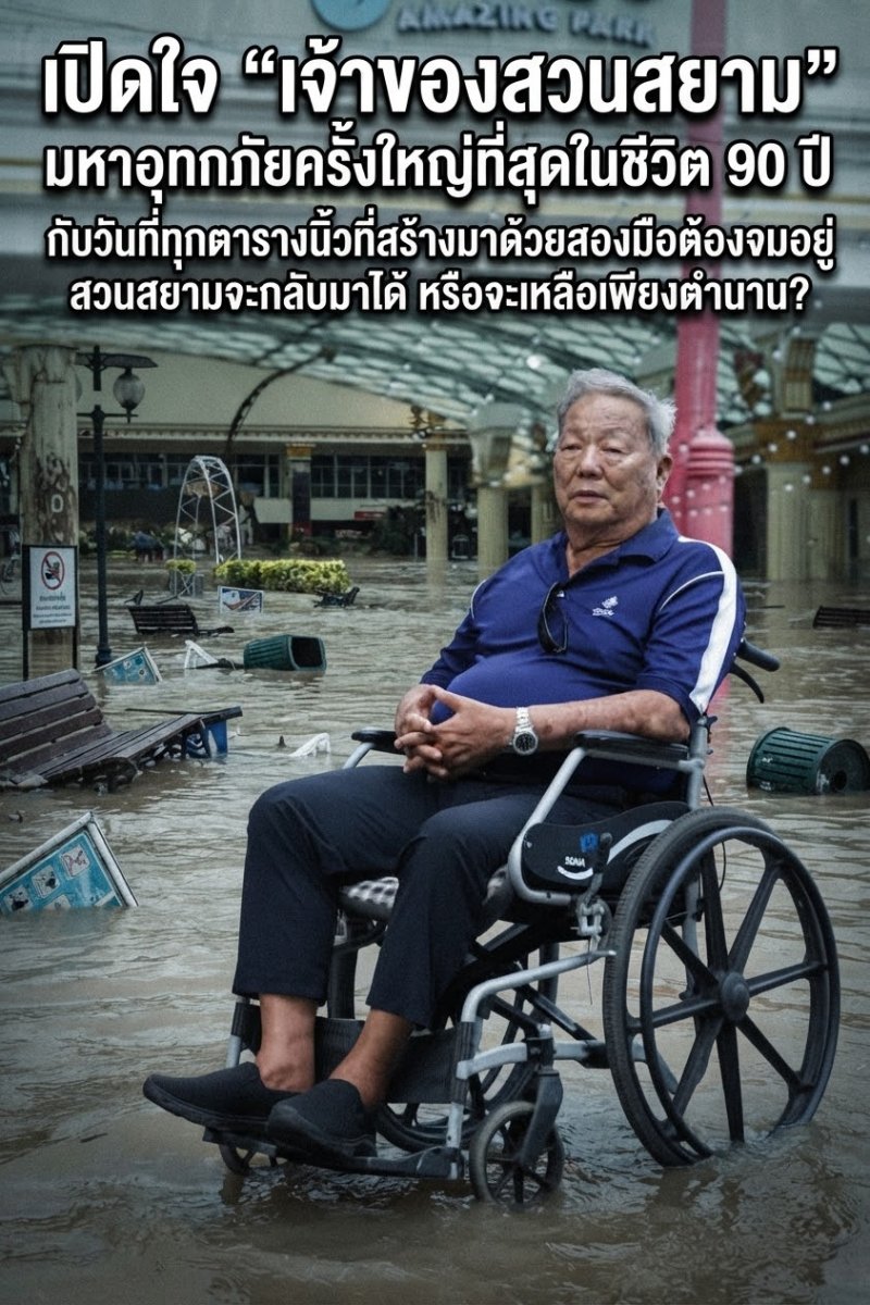 เปิดใจ “เจ้าของสวนสยาม” มหาอุทกภัยครั้งใหญ่ที่สุดในชีวิต 90 ปี กับวันที่ทุกตารางนิ้วที่สร้างมาด้วยสองมือต้องจมอยู่ใต้น้ำ  สวนสยามจะกลับมาได้ หรือจะเหลือเพียงตำนาน?